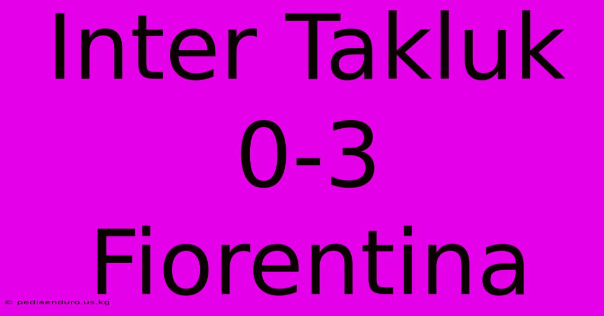 Inter Takluk 0-3 Fiorentina