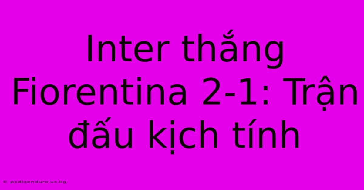 Inter Thắng Fiorentina 2-1: Trận Đấu Kịch Tính