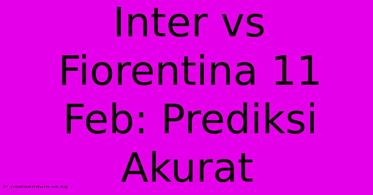 Inter Vs Fiorentina 11 Feb: Prediksi Akurat