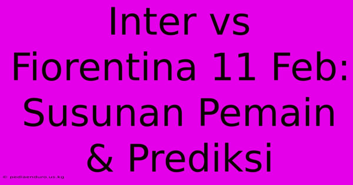 Inter Vs Fiorentina 11 Feb: Susunan Pemain & Prediksi