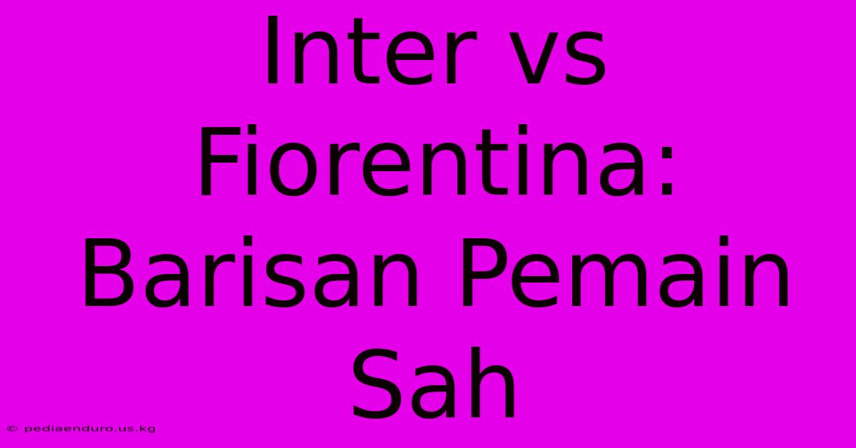 Inter Vs Fiorentina: Barisan Pemain Sah