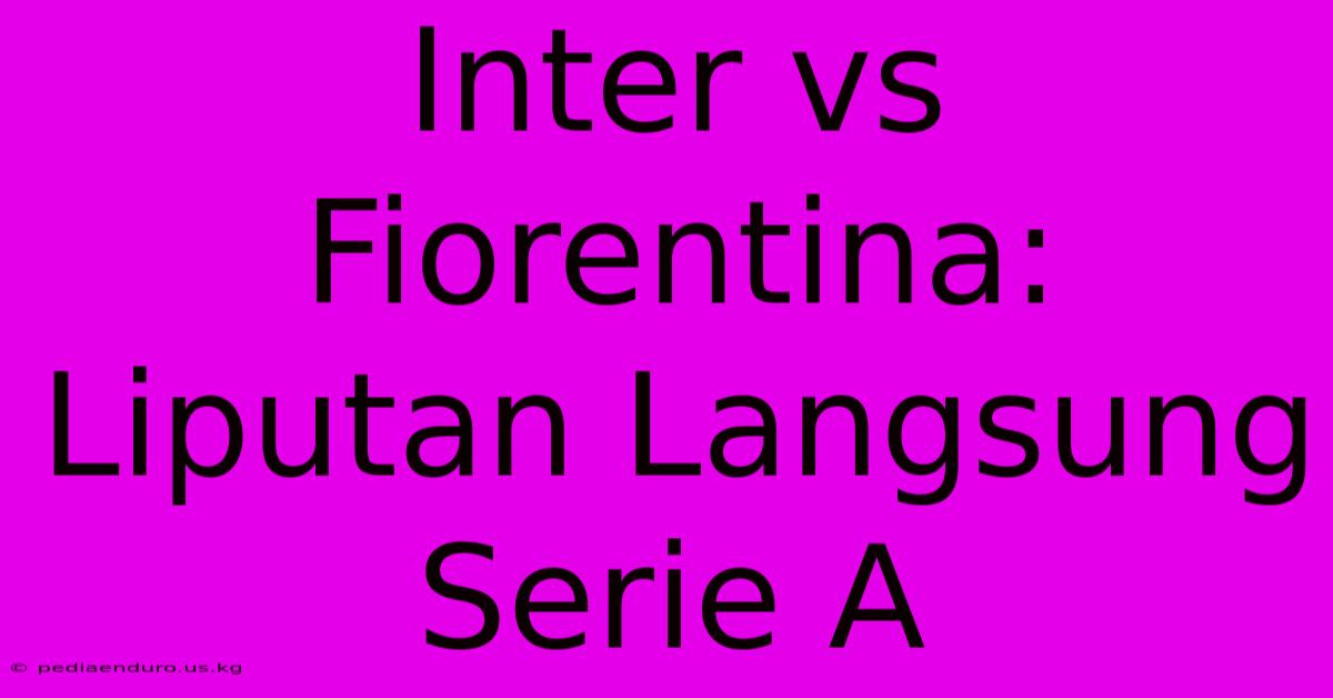 Inter Vs Fiorentina: Liputan Langsung Serie A