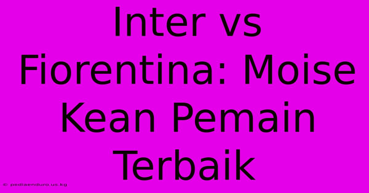 Inter Vs Fiorentina: Moise Kean Pemain Terbaik