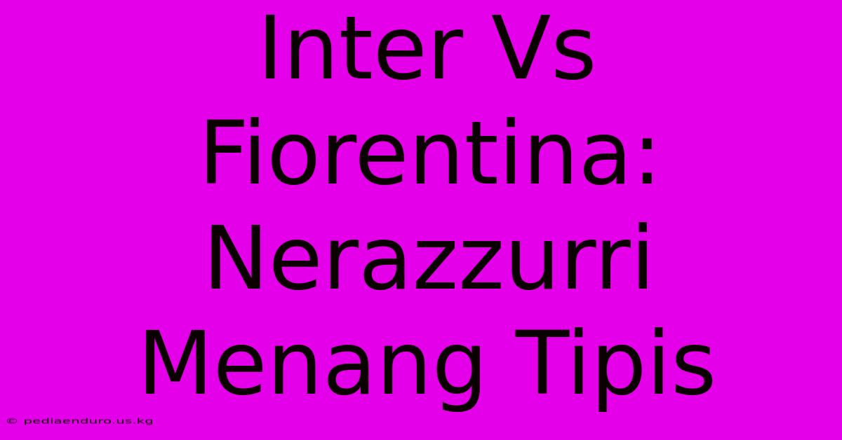 Inter Vs Fiorentina: Nerazzurri Menang Tipis