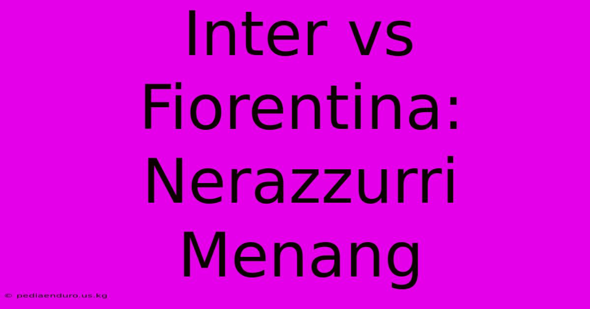 Inter Vs Fiorentina: Nerazzurri Menang