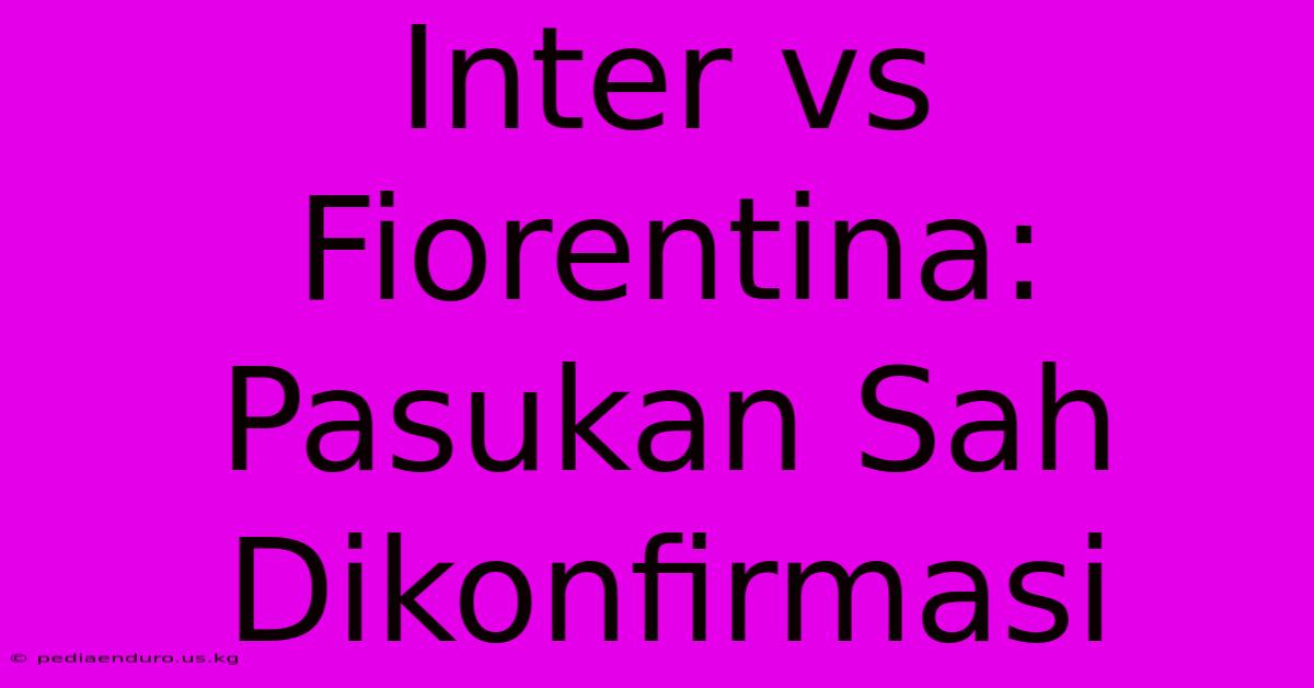 Inter Vs Fiorentina: Pasukan Sah Dikonfirmasi