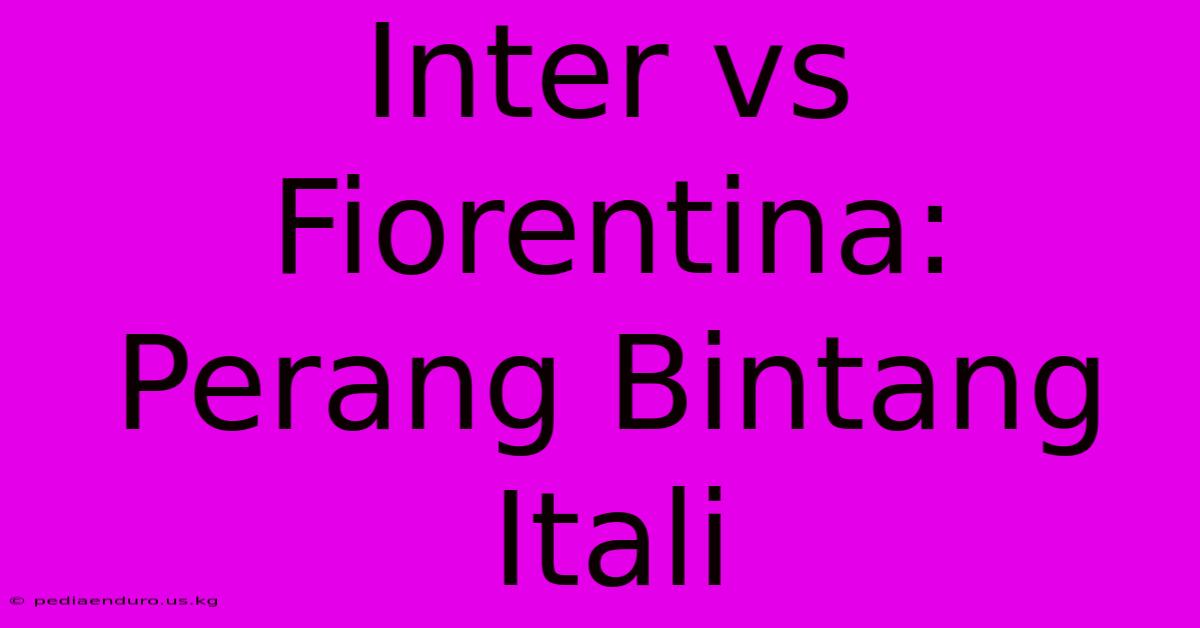 Inter Vs Fiorentina:  Perang Bintang Itali