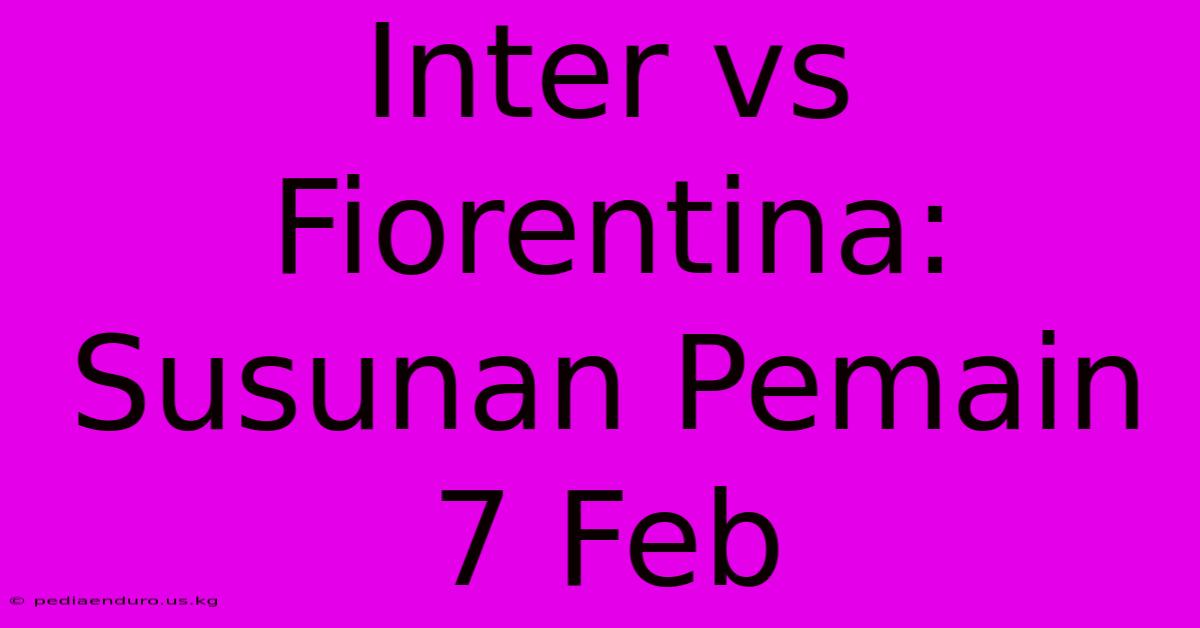 Inter Vs Fiorentina: Susunan Pemain 7 Feb