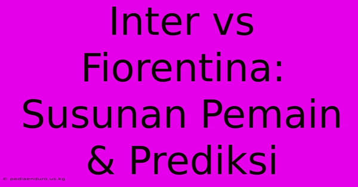 Inter Vs Fiorentina: Susunan Pemain & Prediksi