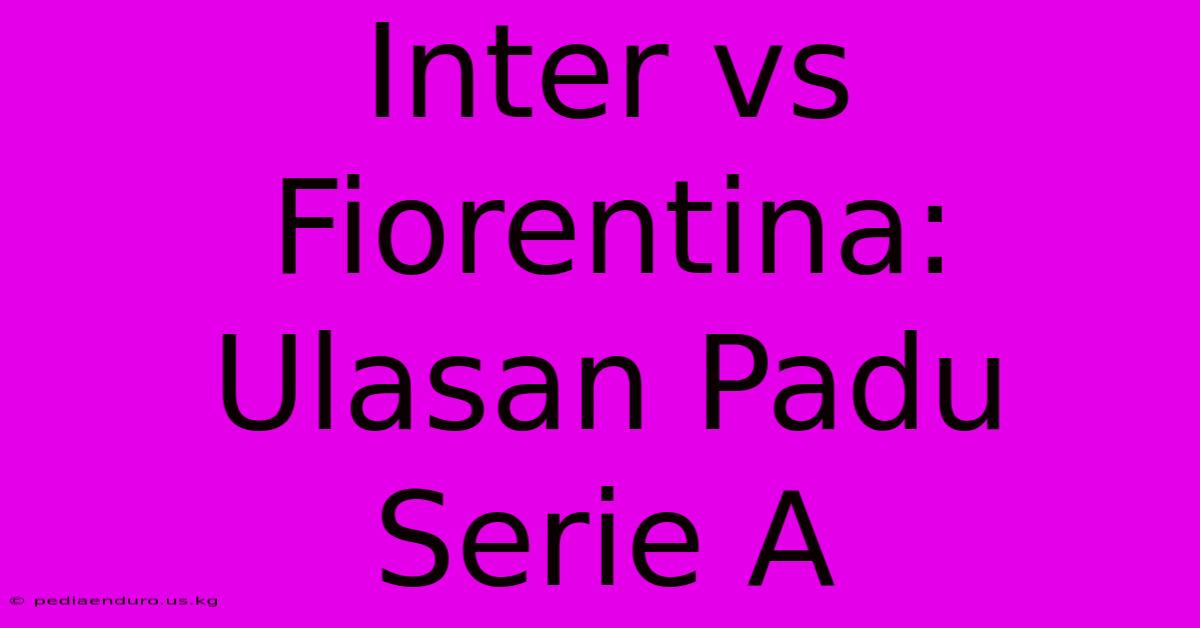 Inter Vs Fiorentina: Ulasan Padu Serie A