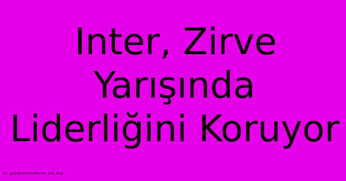 Inter, Zirve Yarışında Liderliğini Koruyor