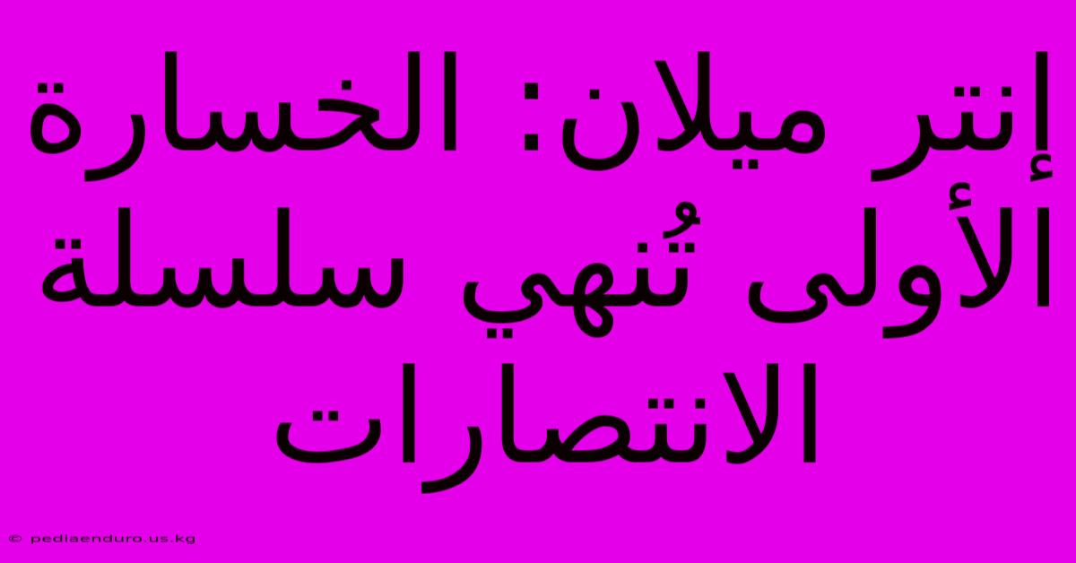 إنتر ميلان: الخسارة الأولى تُنهي سلسلة الانتصارات