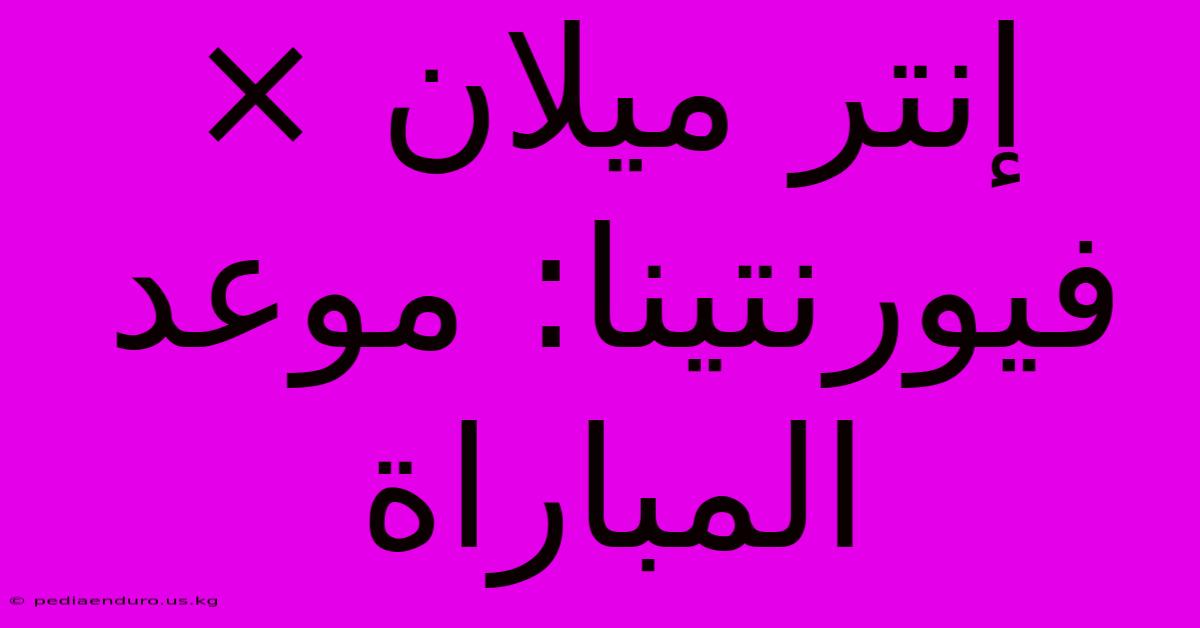 إنتر ميلان × فيورنتينا: موعد المباراة