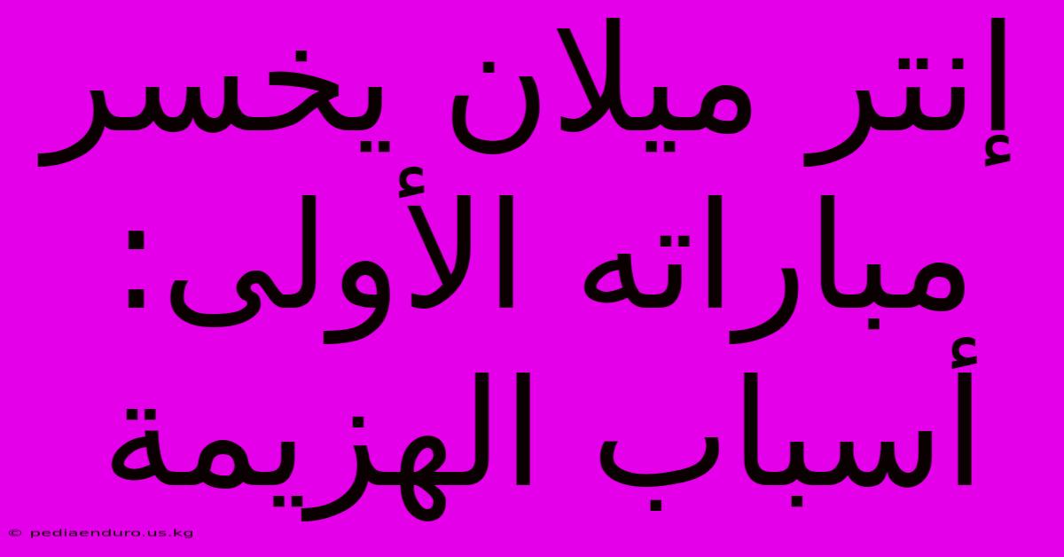 إنتر ميلان يخسر مباراته الأولى: أسباب الهزيمة