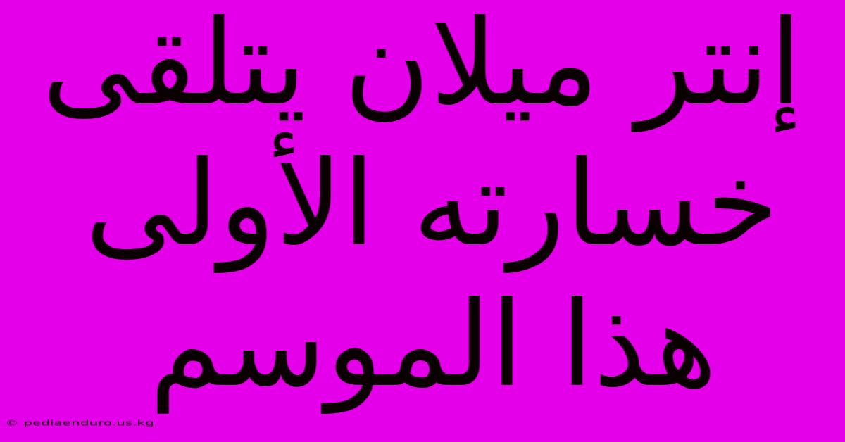 إنتر ميلان يتلقى خسارته الأولى هذا الموسم