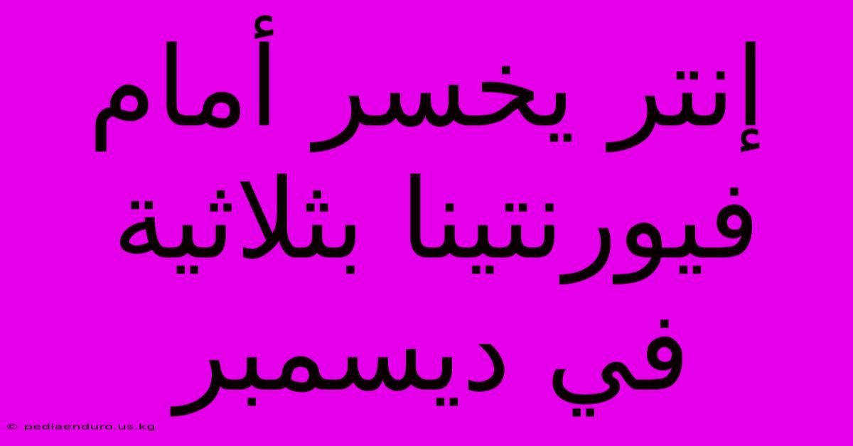 إنتر يخسر أمام فيورنتينا بثلاثية في ديسمبر