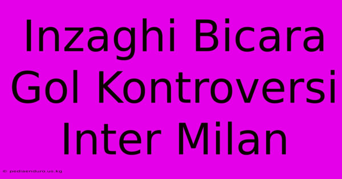 Inzaghi Bicara Gol Kontroversi Inter Milan