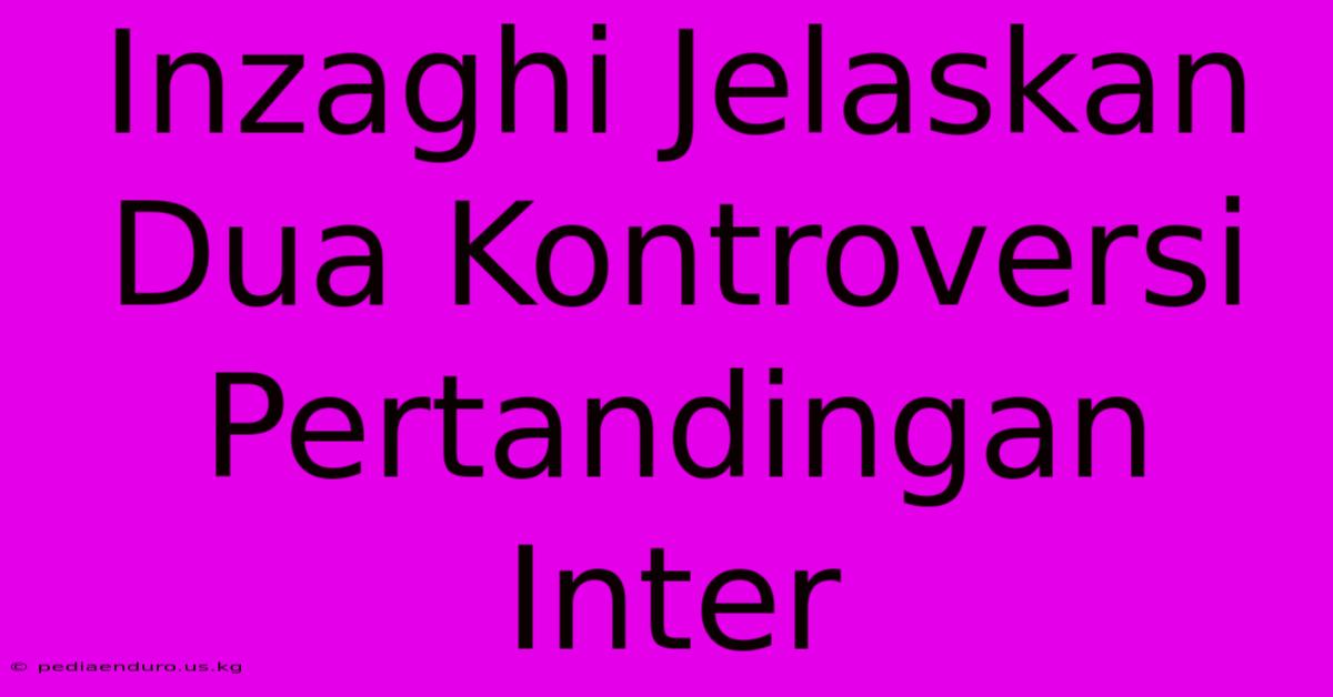 Inzaghi Jelaskan Dua Kontroversi Pertandingan Inter