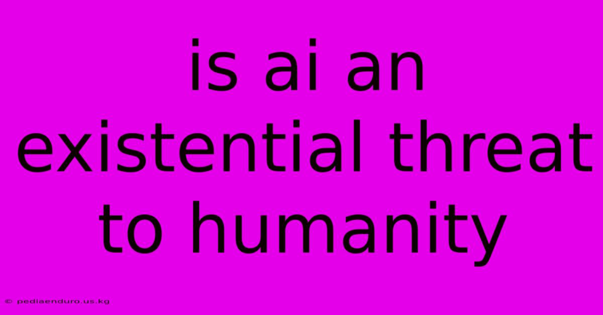 Is Ai An Existential Threat To Humanity