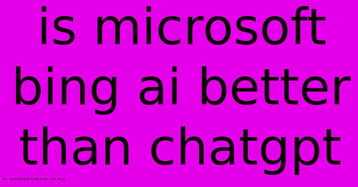 Is Microsoft Bing Ai Better Than Chatgpt