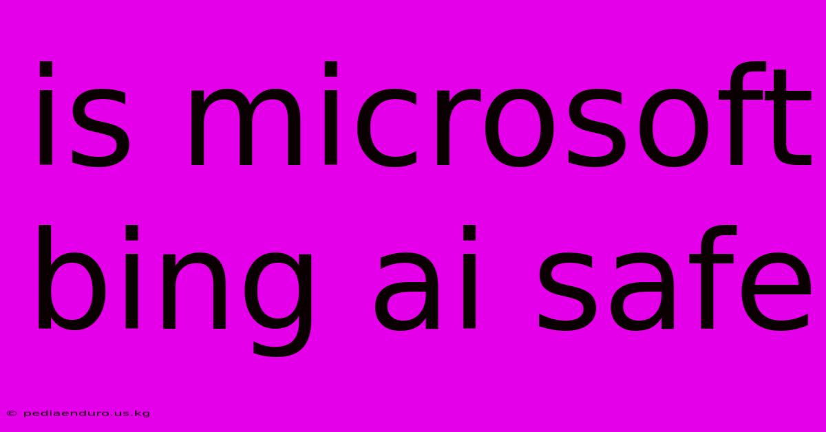 Is Microsoft Bing Ai Safe