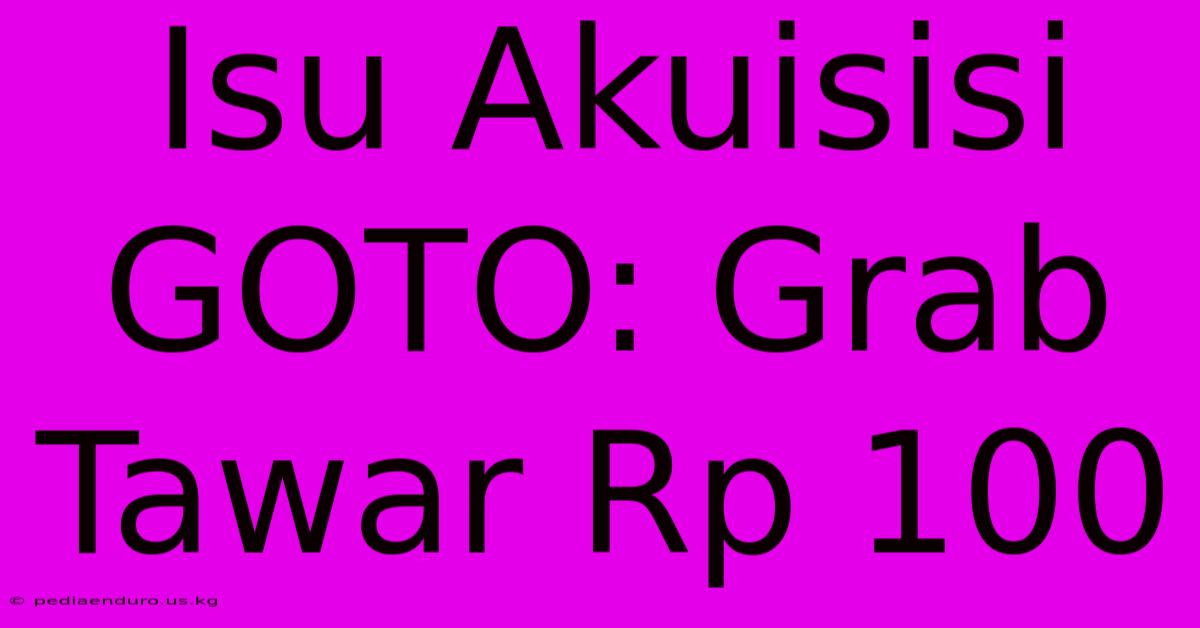 Isu Akuisisi GOTO: Grab Tawar Rp 100