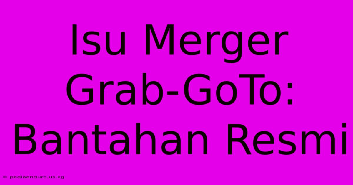 Isu Merger Grab-GoTo: Bantahan Resmi