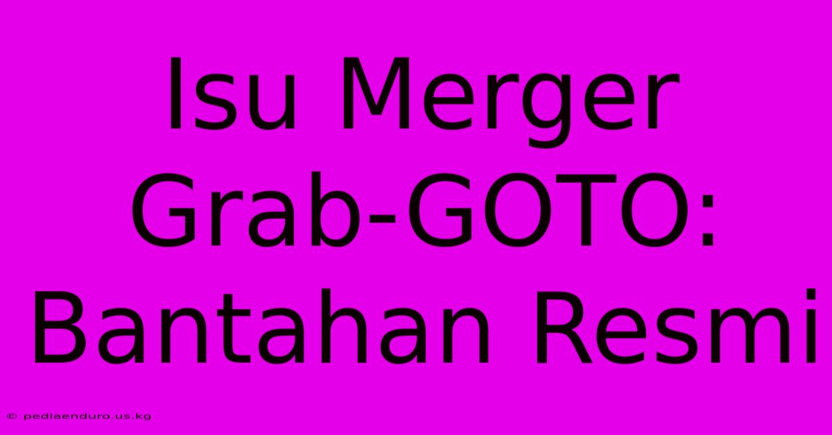 Isu Merger Grab-GOTO: Bantahan Resmi