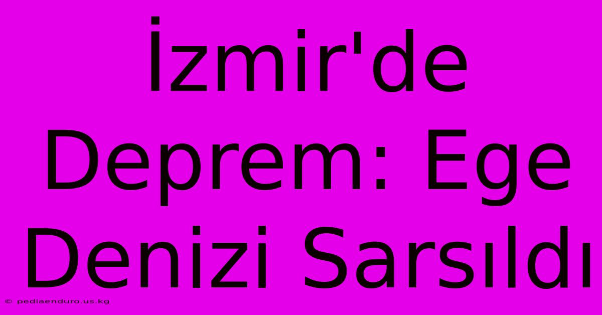 İzmir'de Deprem: Ege Denizi Sarsıldı