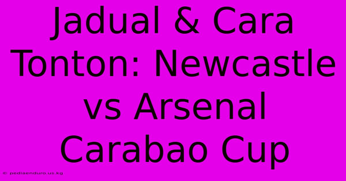 Jadual & Cara Tonton: Newcastle Vs Arsenal Carabao Cup