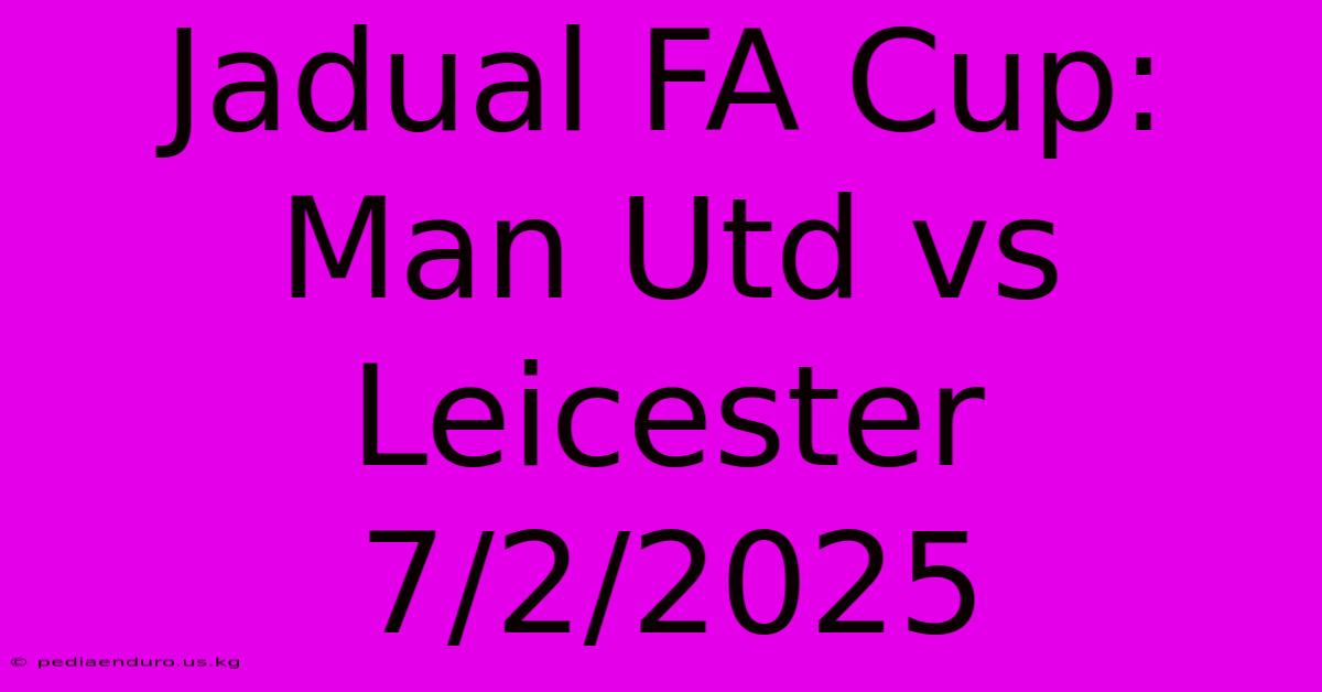 Jadual FA Cup: Man Utd Vs Leicester 7/2/2025