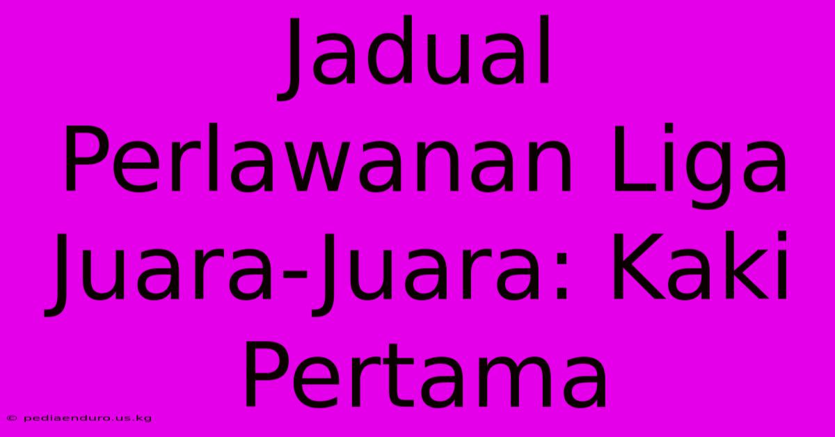 Jadual Perlawanan Liga Juara-Juara: Kaki Pertama