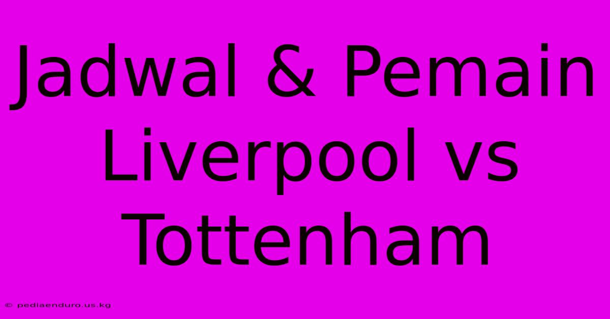 Jadwal & Pemain Liverpool Vs Tottenham