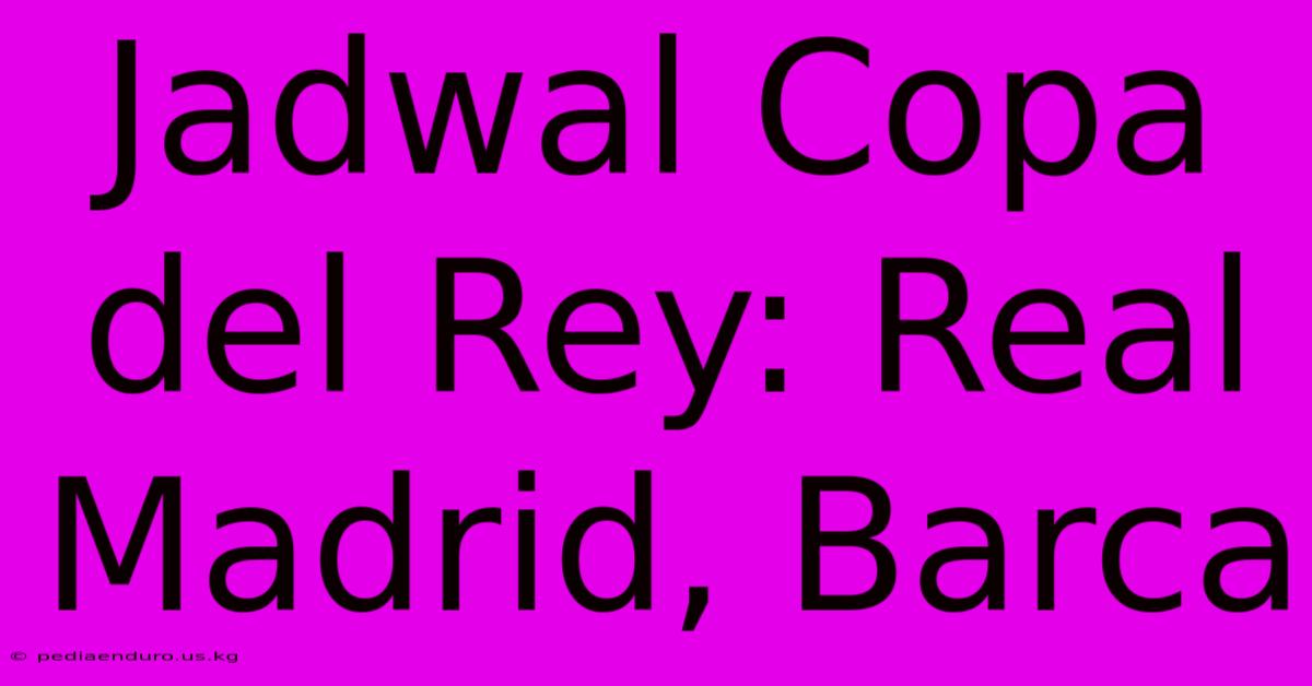 Jadwal Copa Del Rey: Real Madrid, Barca