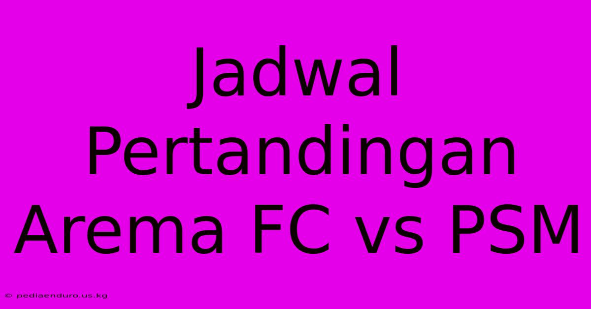 Jadwal Pertandingan Arema FC Vs PSM