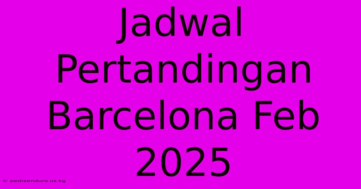 Jadwal Pertandingan Barcelona Feb 2025