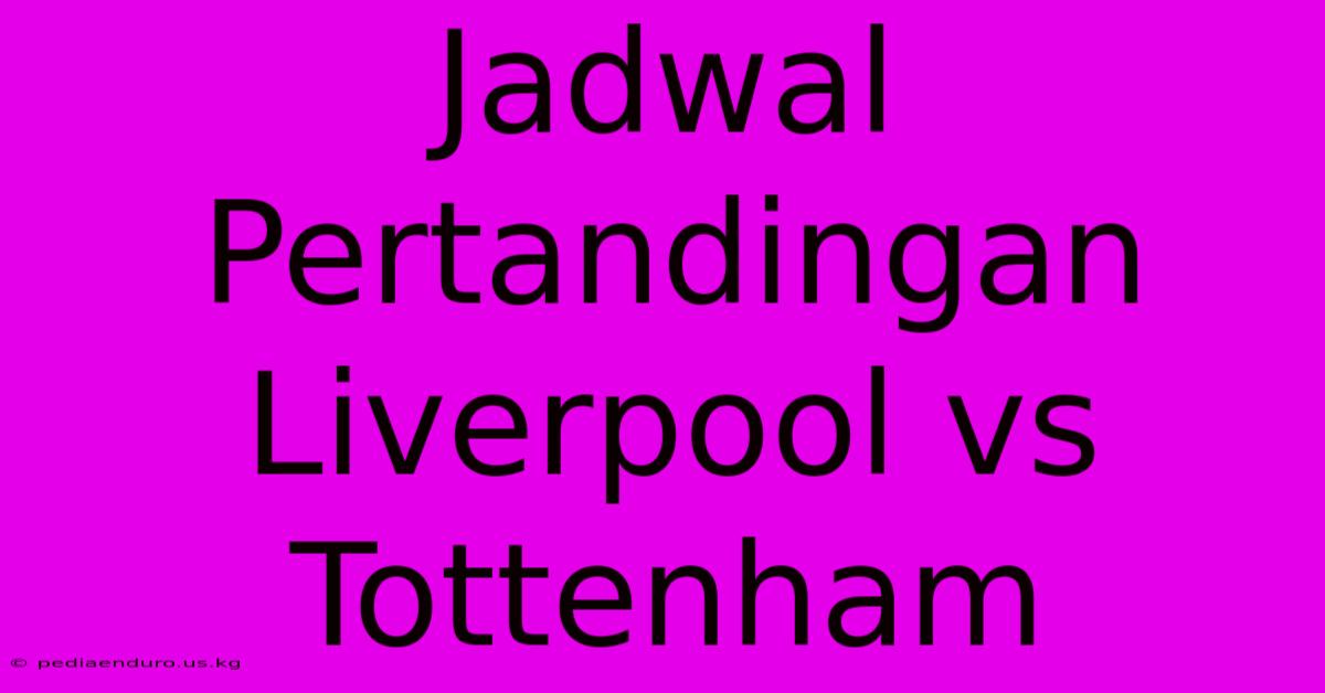 Jadwal Pertandingan Liverpool Vs Tottenham