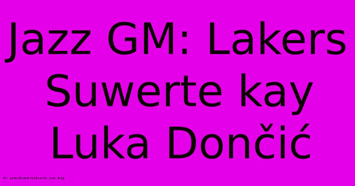 Jazz GM: Lakers Suwerte Kay Luka Dončić