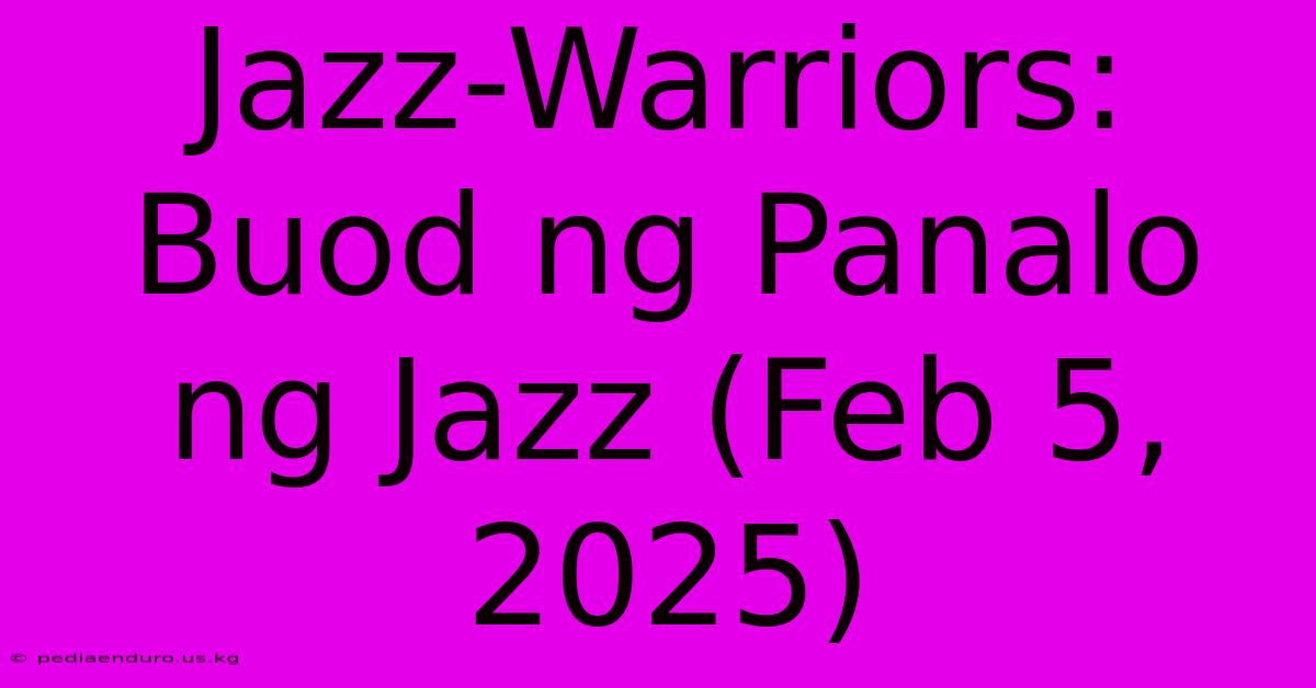 Jazz-Warriors: Buod Ng Panalo Ng Jazz (Feb 5, 2025)