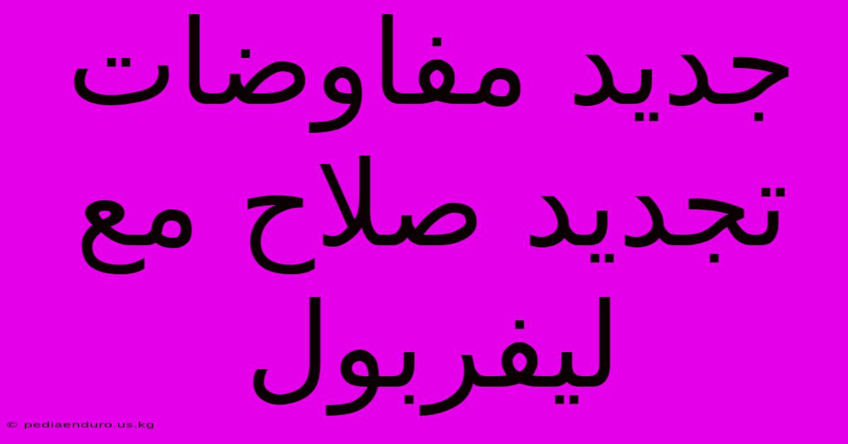 جديد مفاوضات تجديد صلاح مع ليفربول