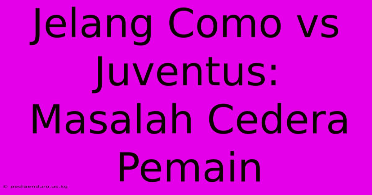 Jelang Como Vs Juventus: Masalah Cedera Pemain