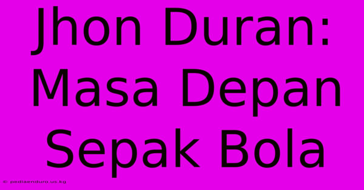 Jhon Duran: Masa Depan Sepak Bola