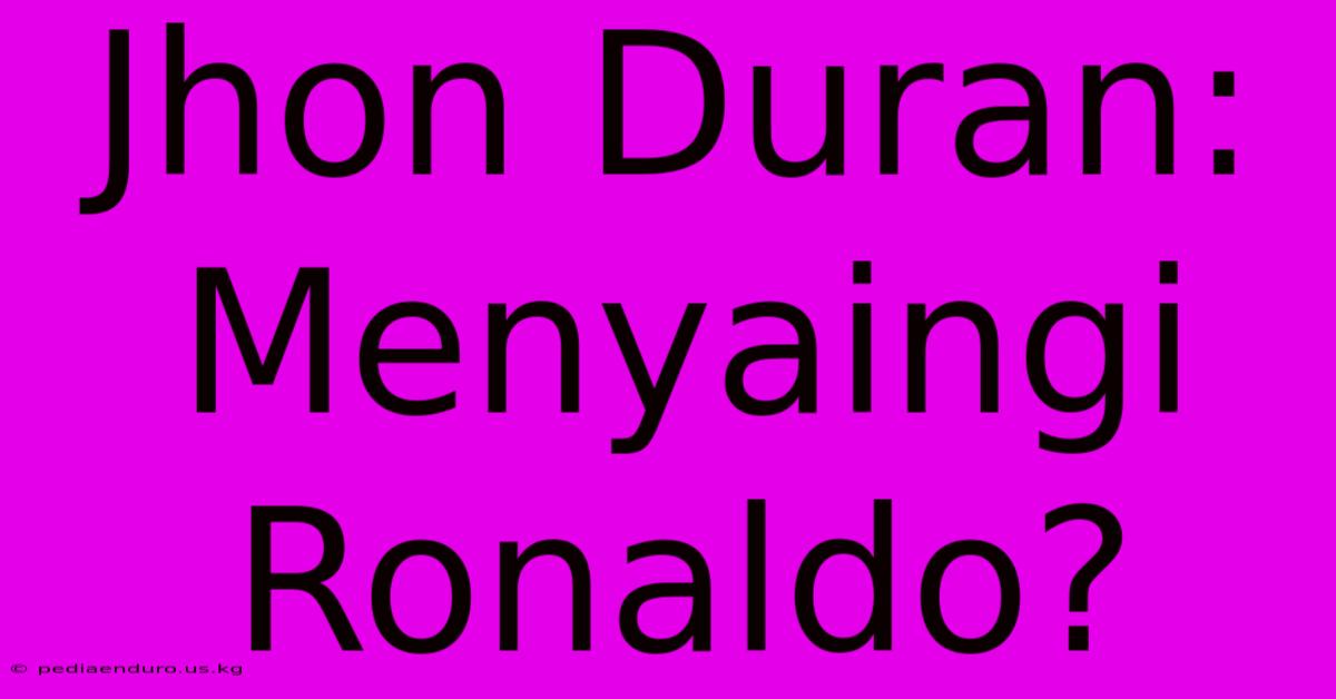 Jhon Duran:  Menyaingi Ronaldo?