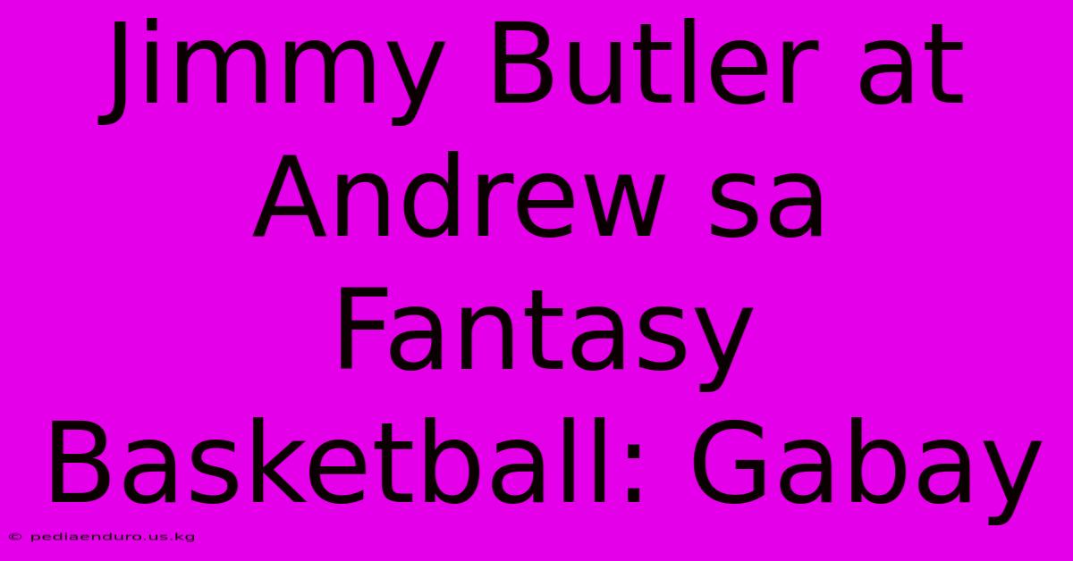 Jimmy Butler At Andrew Sa Fantasy Basketball: Gabay