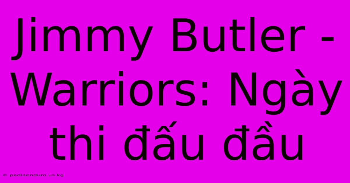 Jimmy Butler - Warriors: Ngày Thi Đấu Đầu