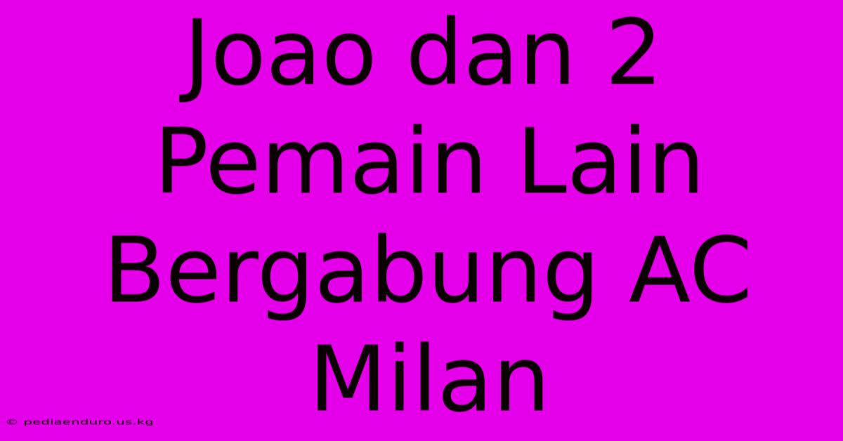 Joao Dan 2 Pemain Lain Bergabung AC Milan