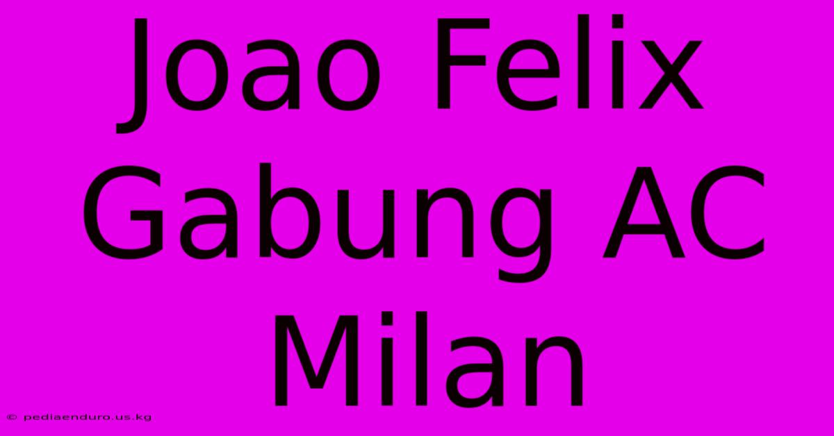 Joao Felix Gabung AC Milan