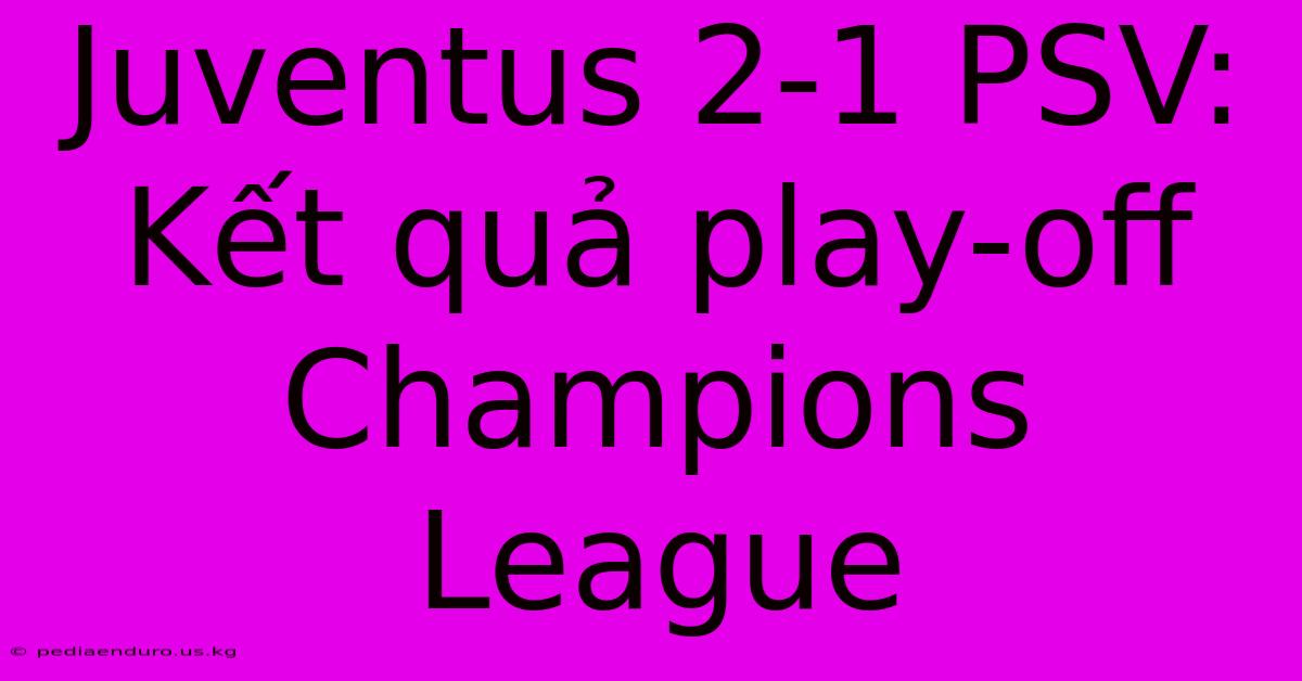 Juventus 2-1 PSV: Kết Quả Play-off Champions League