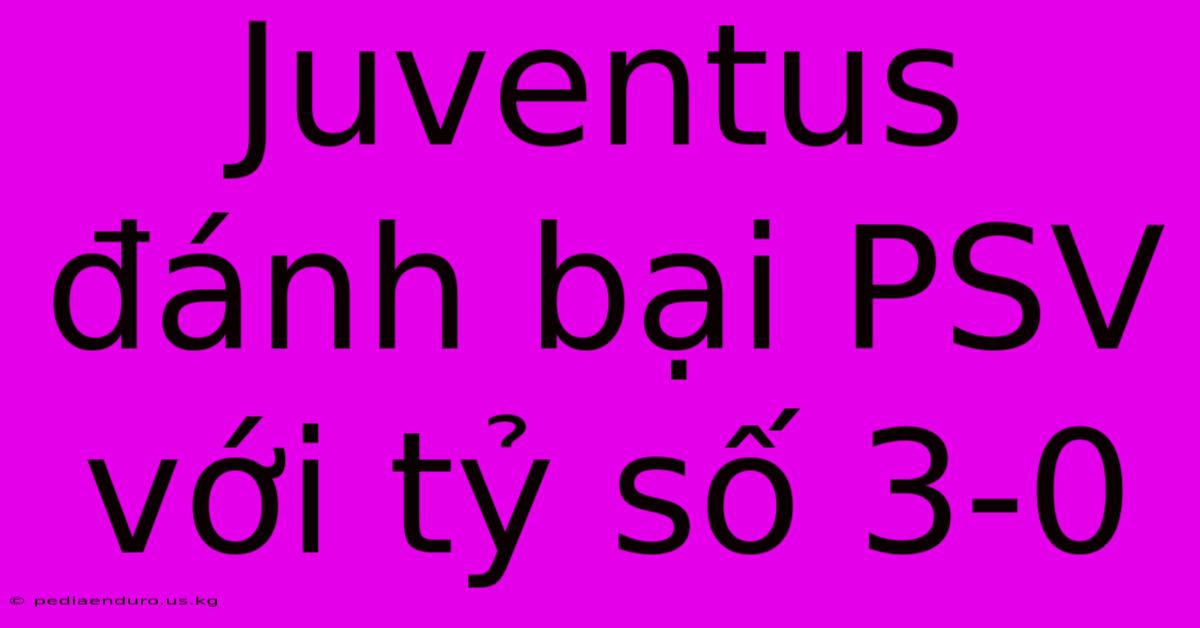 Juventus Đánh Bại PSV Với Tỷ Số 3-0