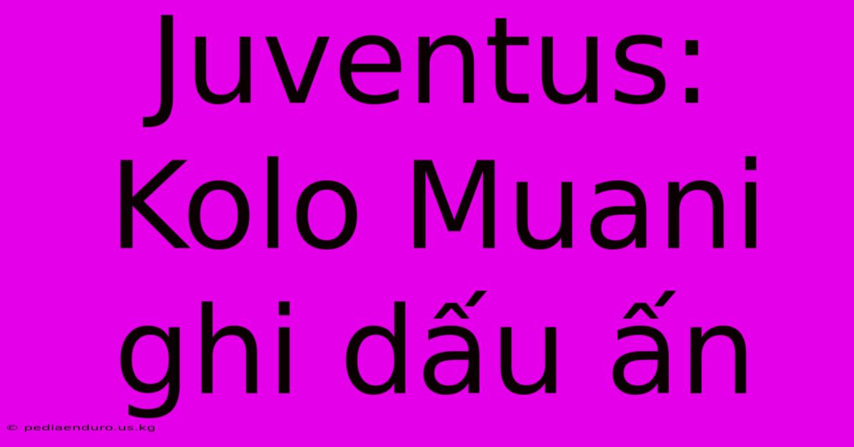 Juventus: Kolo Muani Ghi Dấu Ấn